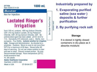 Industrially prepared by
1. Evaporating purified
saline (sea water )
deposits & further
purification
2. By purifying rock salt
Storage
It is stored in tightly closed
containers in dry place as it
absorbs moisture
 