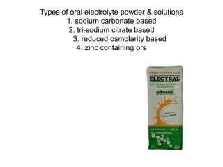 Types of oral electrolyte powder & solutions
1. sodium carbonate based
2. tri-sodium citrate based
3. reduced osmolarity based
4. zinc containing ors
 