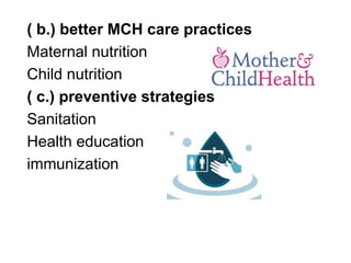 ( b.) better MCH care practices
Maternal nutrition
Child nutrition
( c.) preventive strategies
Sanitation
Health education
immunization
 