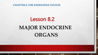 Lesson 8.2
MAJOR ENDOCRINE
ORGANS
CHAPTER 8: THE ENDOCRINE SYSTEM
 