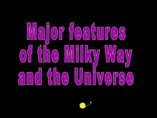 Major features of the Milky Way and the Universe                      