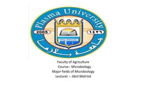 Faculty of Agriculture
Course:- Microbiology
Major fields of Microbiology
Lecturer :- Jibril Moh’ed
 