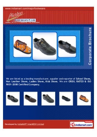 We are listed as a leading manufacturer, supplier and exporter of School Shoes,
Non Leather Shoes, Ladies Shoes, Kids Shoes. We are CRISIL RATED & ISO
9001-2008 Certified Company.
 
