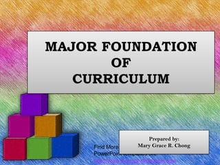 MAJOR FOUNDATION
       OF
   CURRICULUM



                         Prepared by:
     Find More free   Mary Grace R. Chong
     PowerPoint templates on:
     http://www.dvd-ppt-slideshow.com
 