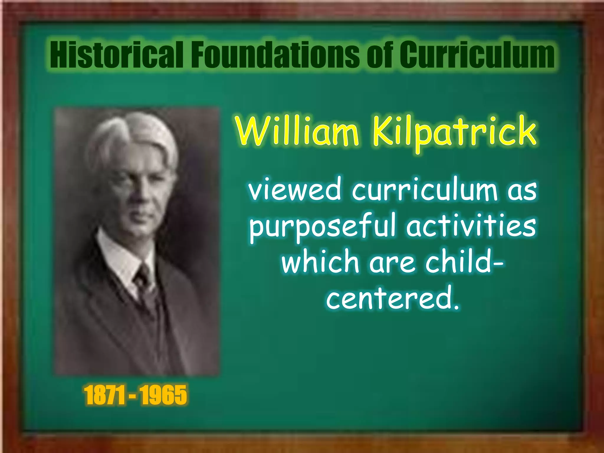 Historical Foundations of Curriculum
1871 - 1965
viewed curriculum as
purposeful activities
which are child-
centered.
 