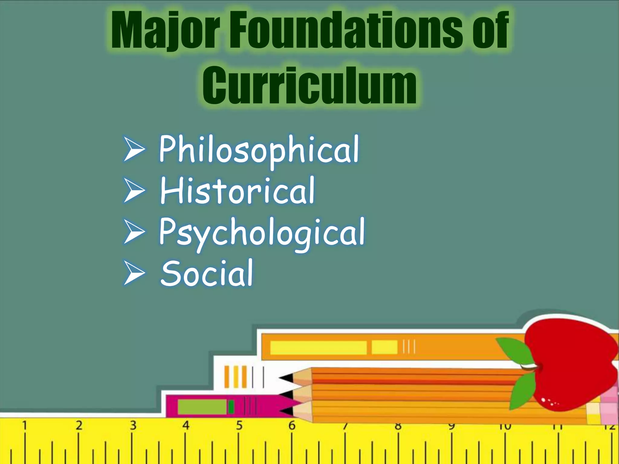 Major Foundations of
Curriculum
 Philosophical
 Historical
 Psychological
 Social
 