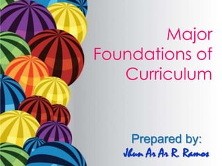 Major
Foundations of
Curriculum
Prepared by:
Jhun Ar Ar R. Ramos
 