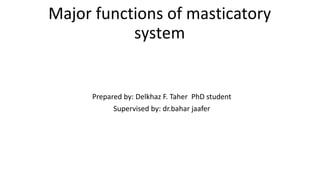 Major functions of masticatory
system
Prepared by: Delkhaz F. Taher PhD student
Supervised by: dr.bahar jaafer
 