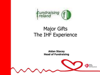 Major Gifts The IHF Experience Aidan Stacey Head of Fundraising 