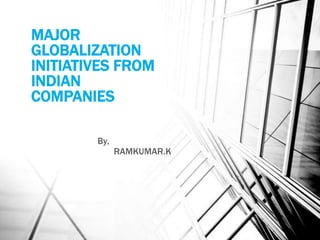 MAJOR
GLOBALIZATION
INITIATIVES FROM
INDIAN
COMPANIES

        By,
              RAMKUMAR.K
 