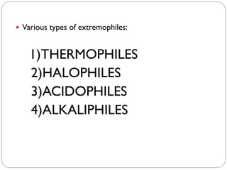  Various types of extremophiles:
1)THERMOPHILES
2)HALOPHILES
3)ACIDOPHILES
4)ALKALIPHILES
 