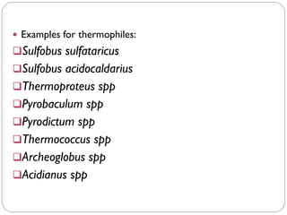  Examples for thermophiles:
❑Sulfobus sulfataricus
❑Sulfobus acidocaldarius
❑Thermoproteus spp
❑Pyrobaculum spp
❑Pyrodictum spp
❑Thermococcus spp
❑Archeoglobus spp
❑Acidianus spp
 