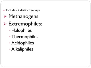 Includes 2 distinct groups:
➢ Methanogens
➢ Extremophiles:
• Halophiles
• Thermophiles
• Acidophiles
• Alkaliphiles
 