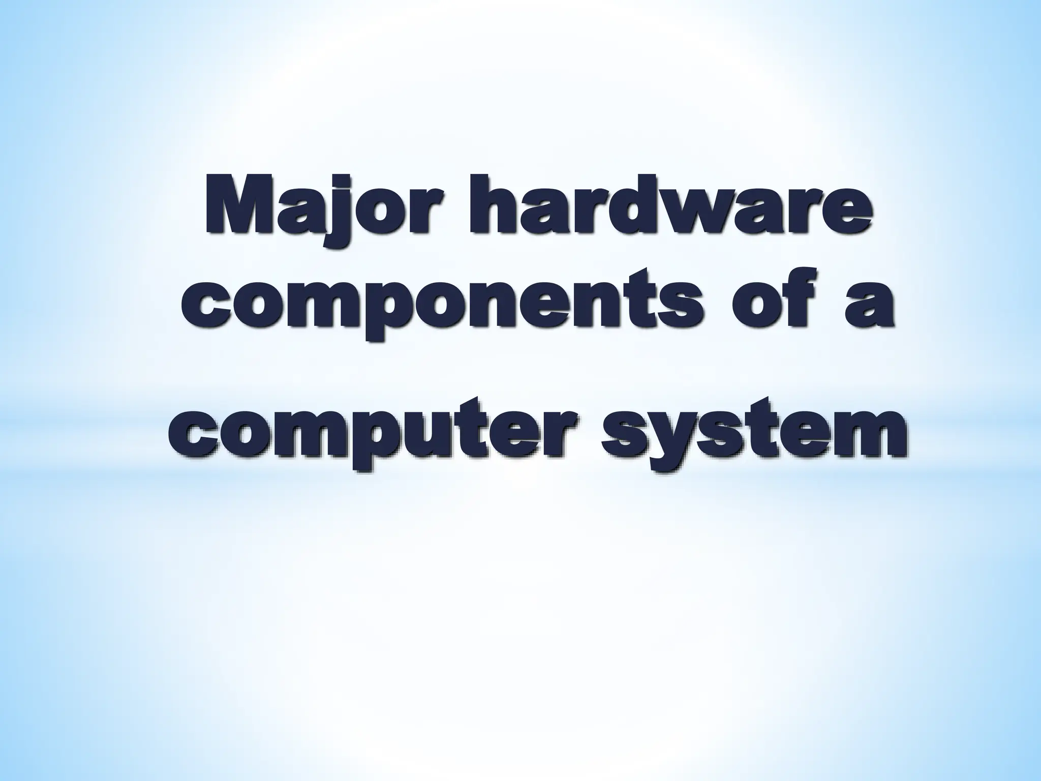 Major hardware
components of a
computer system