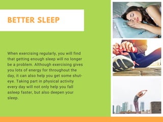 BETTER SLEEP
When exercising regularly, you will find
that getting enough sleep will no longer
be a problem. Although exer...