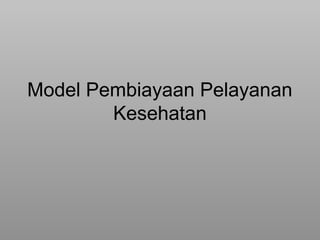 Model Pembiayaan Pelayanan 
Kesehatan 
 