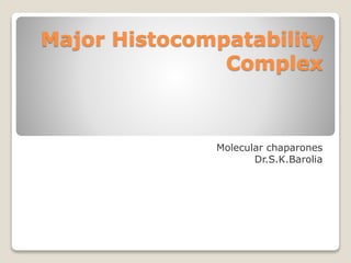 Major Histocompatability
Complex
Molecular chaparones
Dr.S.K.Barolia
 
