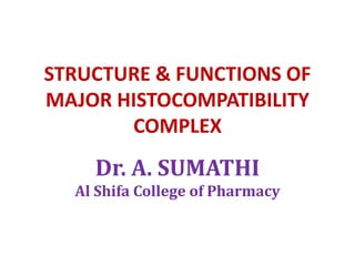 STRUCTURE & FUNCTIONS OF
MAJOR HISTOCOMPATIBILITY
COMPLEX
Dr. A. SUMATHI
Al Shifa College of Pharmacy
 