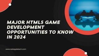 MAJOR HTML5 GAME
DEVELOPMENT
OPPORTUNITIES TO KNOW
IN 2024
www.redappletech.com
 