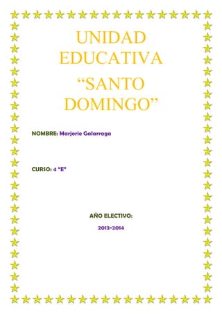 UNIDAD
EDUCATIVA
“SANTO
DOMINGO”
NOMBRE: Marjorie Galarraga

CURSO: 4 “E”

AÑO ELECTIVO:
2013-2014

 