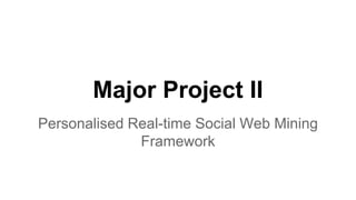Major Project II
Personalised Real-time Social Web Mining
Framework
 