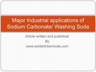 Major Industrial applications of
Sodium Carbonate/ Washing Soda
Article written and published
By
www.worldofchemicals.com

 