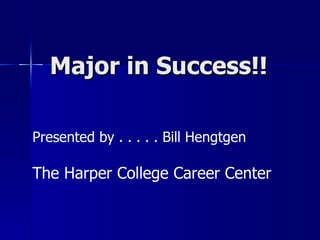 Major in Success!! Presented by . . . . . Bill Hengtgen The Harper College Career Center 