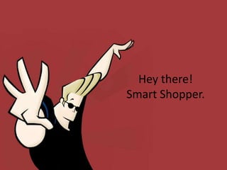 Hey there!
Smart Shopper.
 
