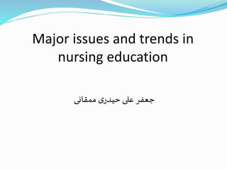 Major issues and trends in
nursing education
‫ممقانی‬ ‫ی‬‫حیدر‬ ‫علی‬ ‫جعفر‬
 