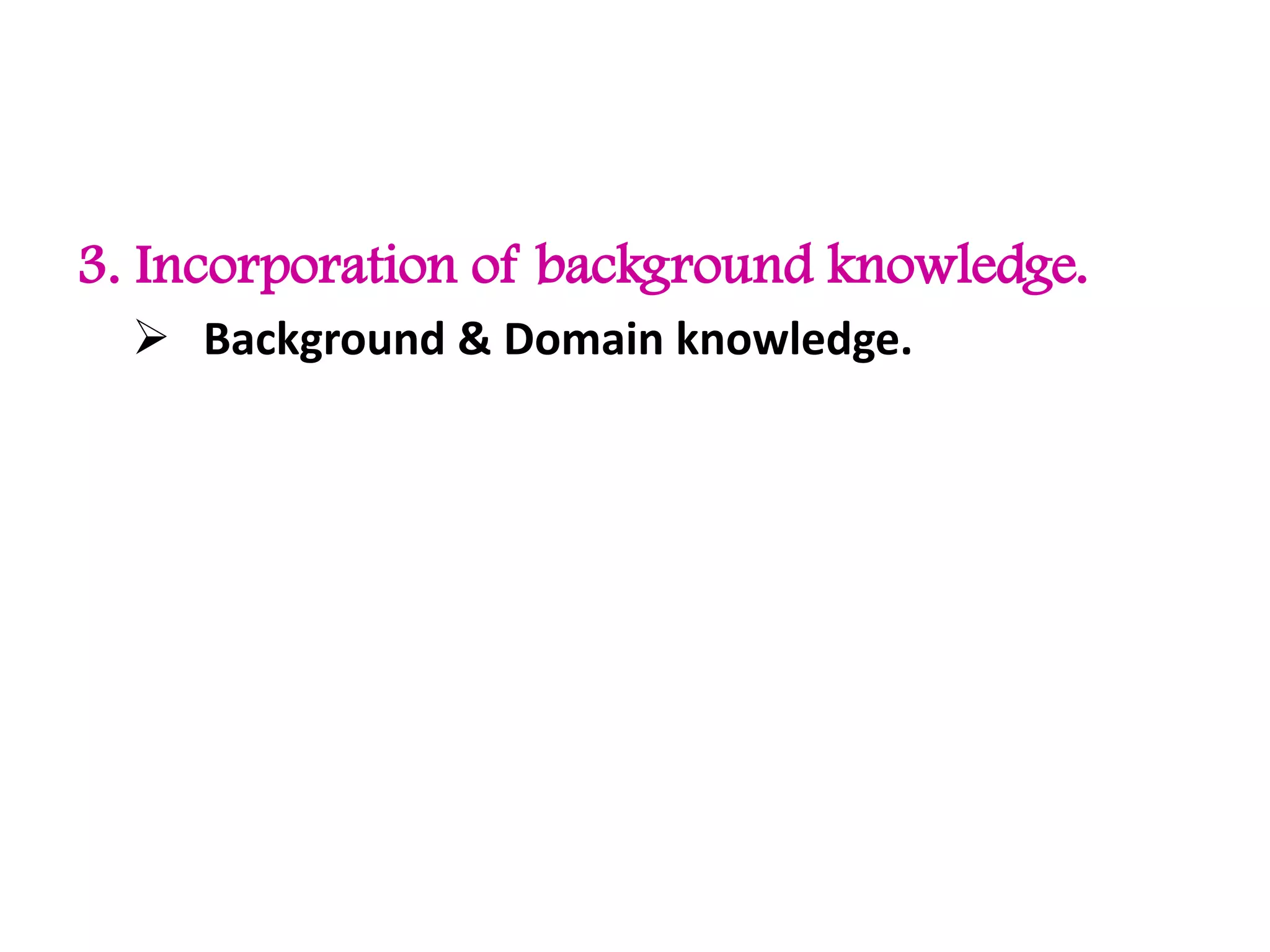 3. Incorporation of background knowledge.
 Background & Domain knowledge.
 