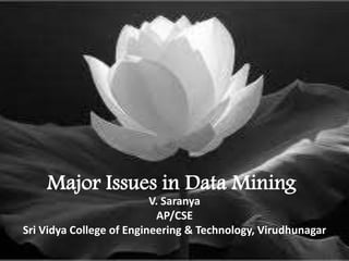 Major Issues in Data Mining
V. Saranya
AP/CSE
Sri Vidya College of Engineering & Technology, Virudhunagar
 