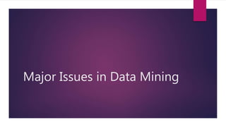 Major Issues in Data Mining
 