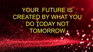 YOUR FUTURE IS
CREATED BY WHAT YOU
DO TODAY NOT
TOMORROW
 