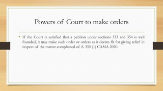 Powers of Court to make orders
• If the Court is satisfied that a petition under sections 353 and 354 is well
founded, it may make such order or orders as it deems fit for giving relief in
respect of the matter complained of. S. 355 (1) CAMA 2020.
 