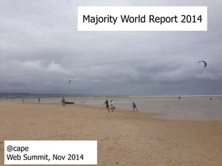 Majority World Report 2014
@cape
Web Summit, Nov 2014
 