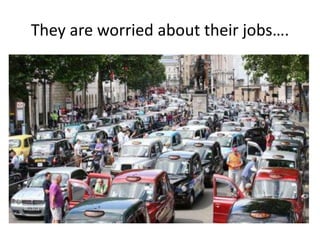 They are worried about their jobs….
 