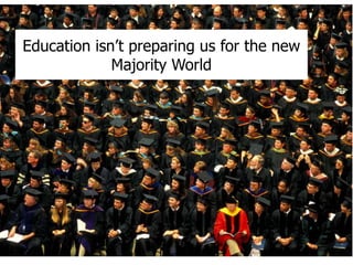 Education isn’t preparing us for the new
Majority World
 