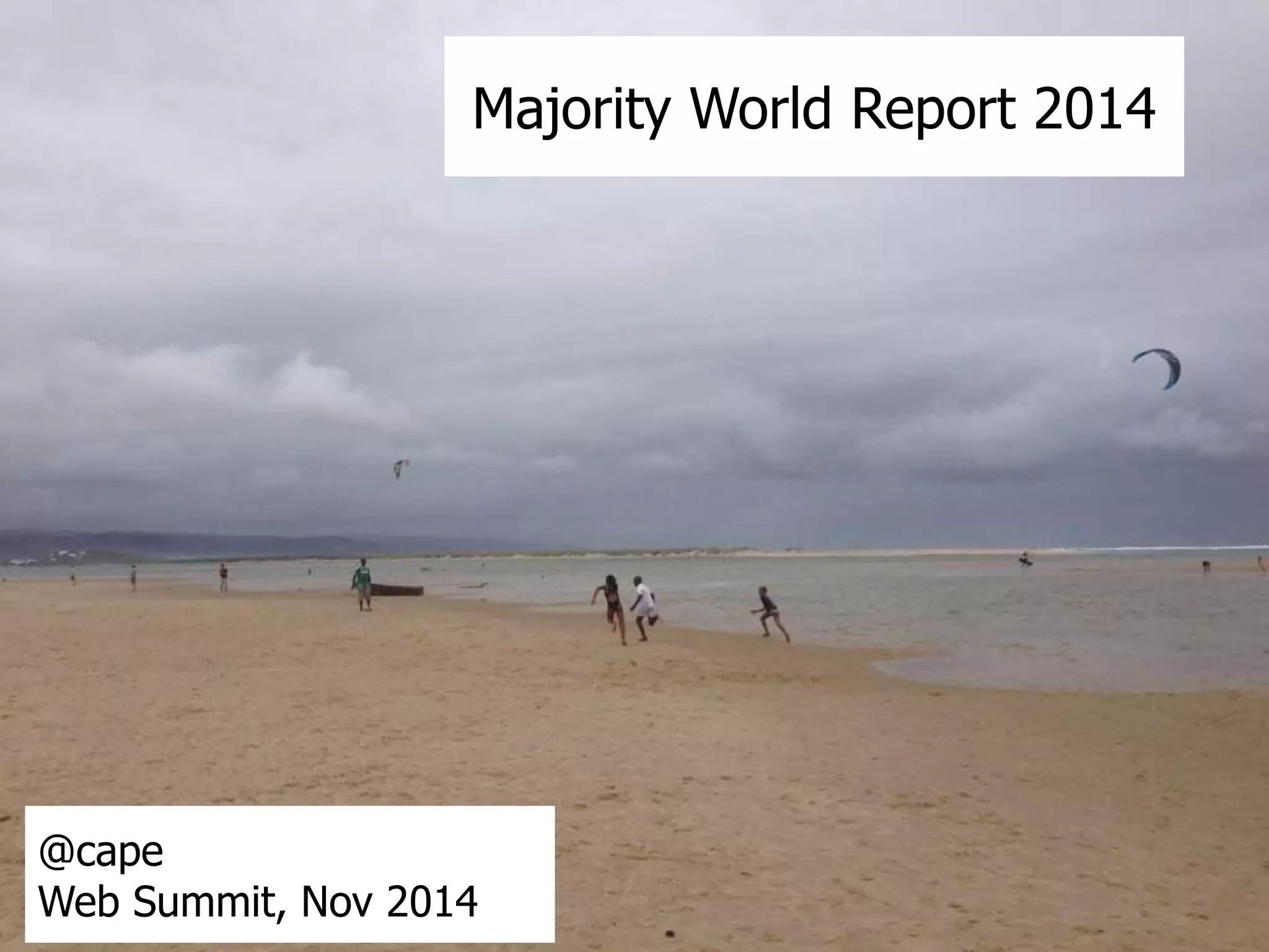 Majority World Report 2014 
@cape 
Web Summit, Nov 2014 
 