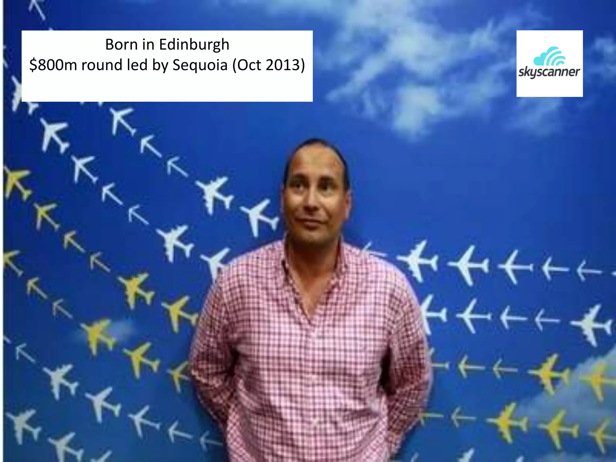 Born in Edinburgh 
$800m round led by Sequoia (Oct 2013) 
 