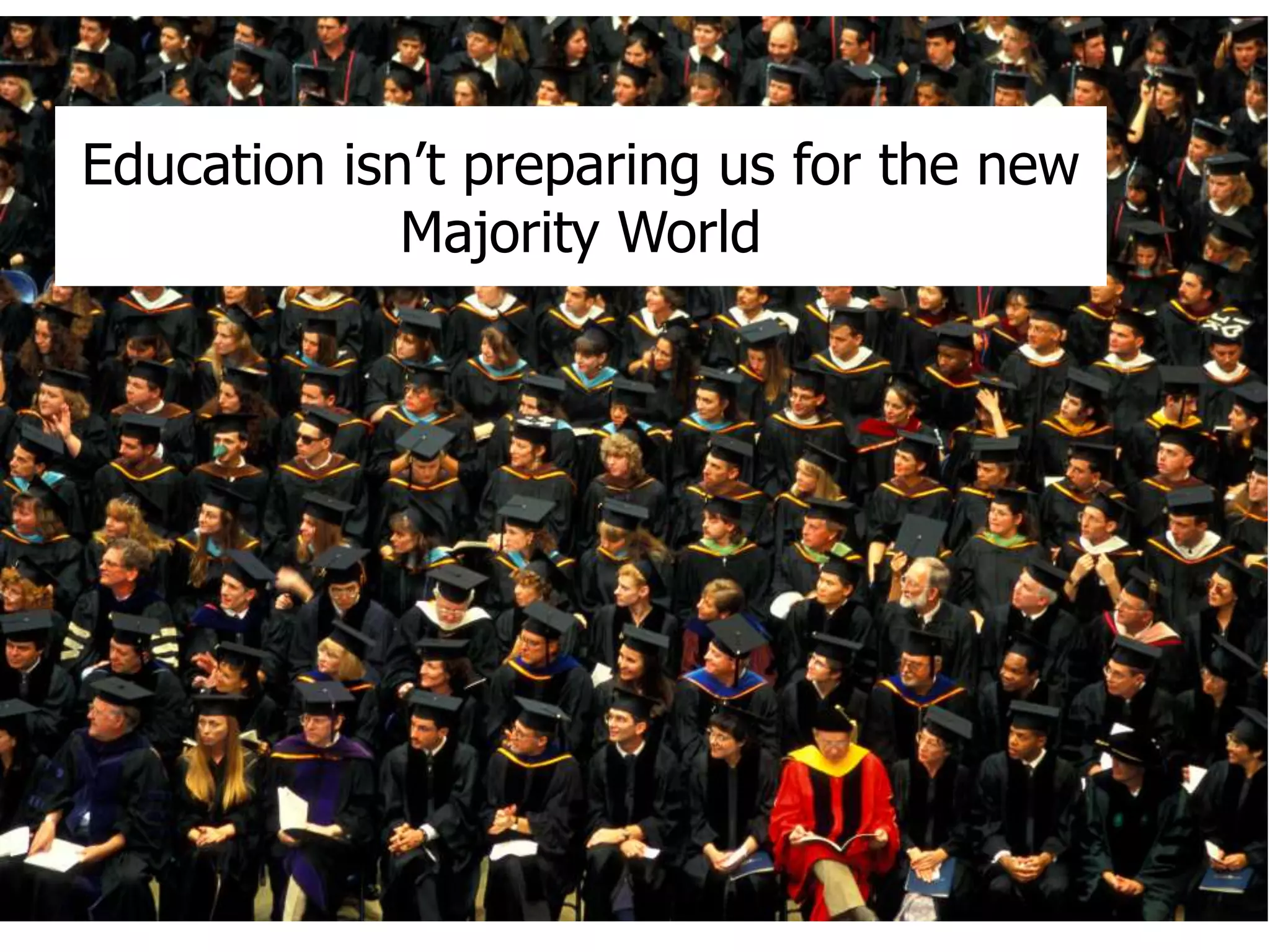 Education isn’t preparing us for the new 
Majority World 
 