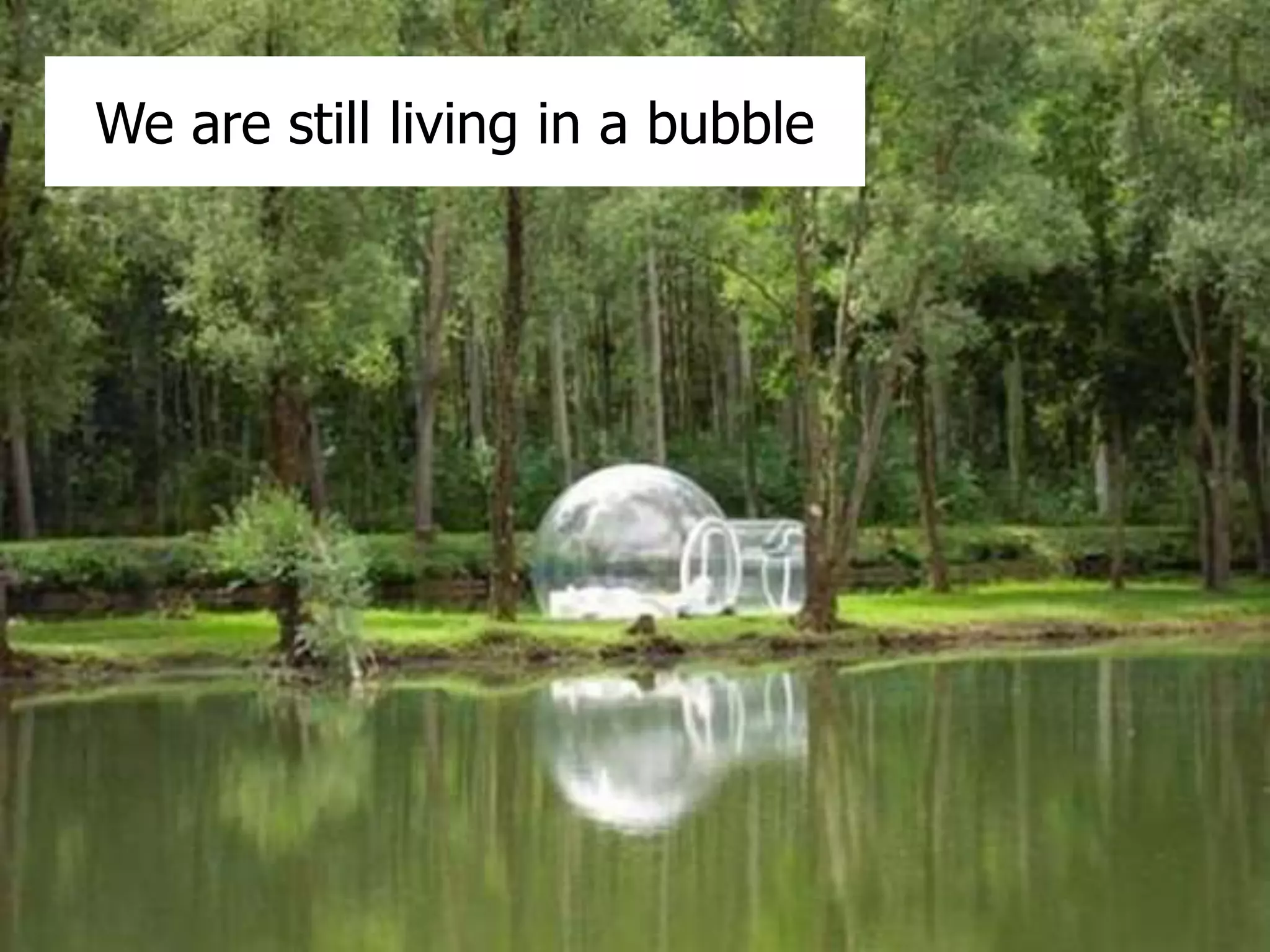 We are still living in a bubble 
 