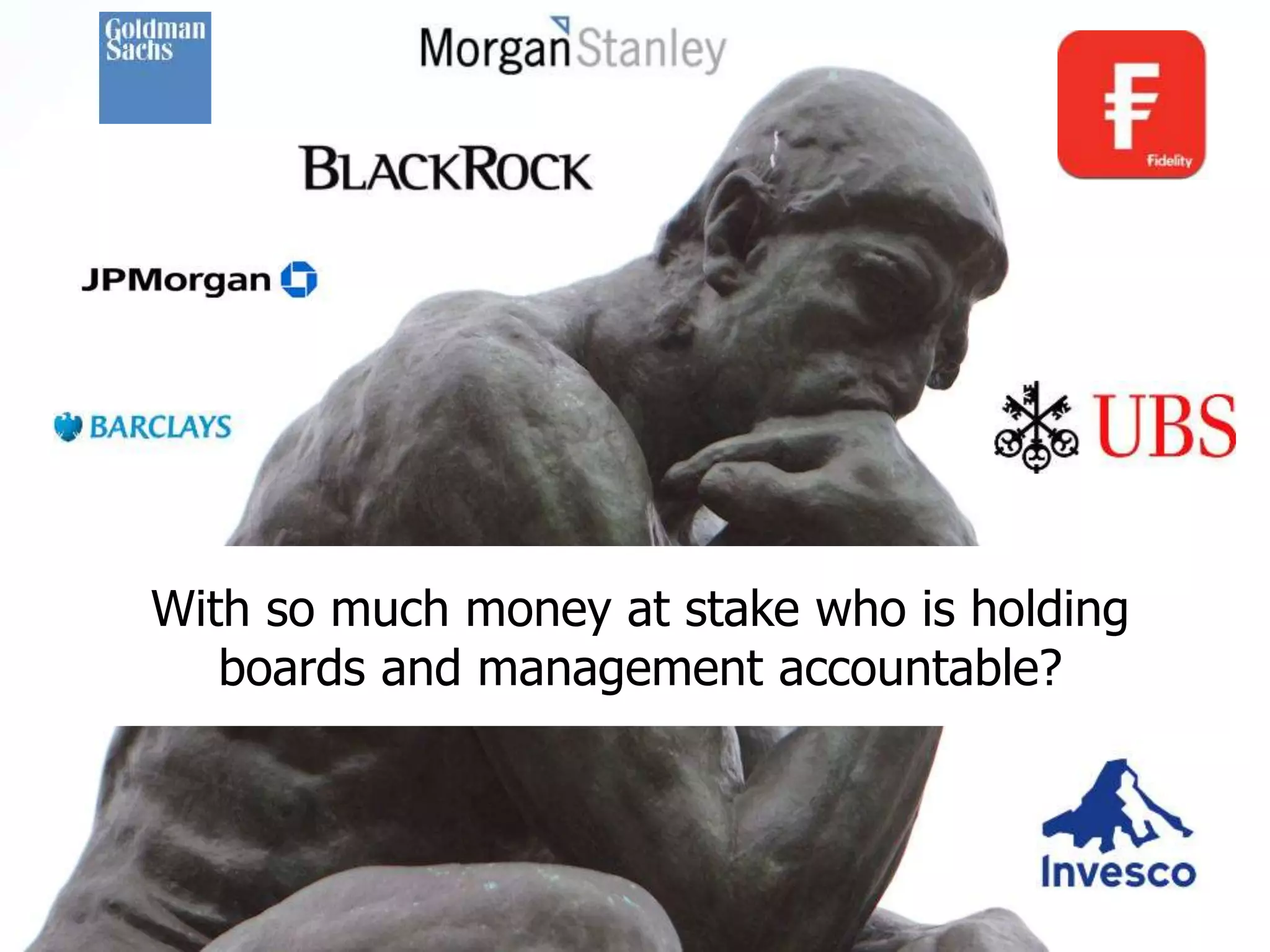 With so much money at stake who is holding 
boards and management accountable? 
 