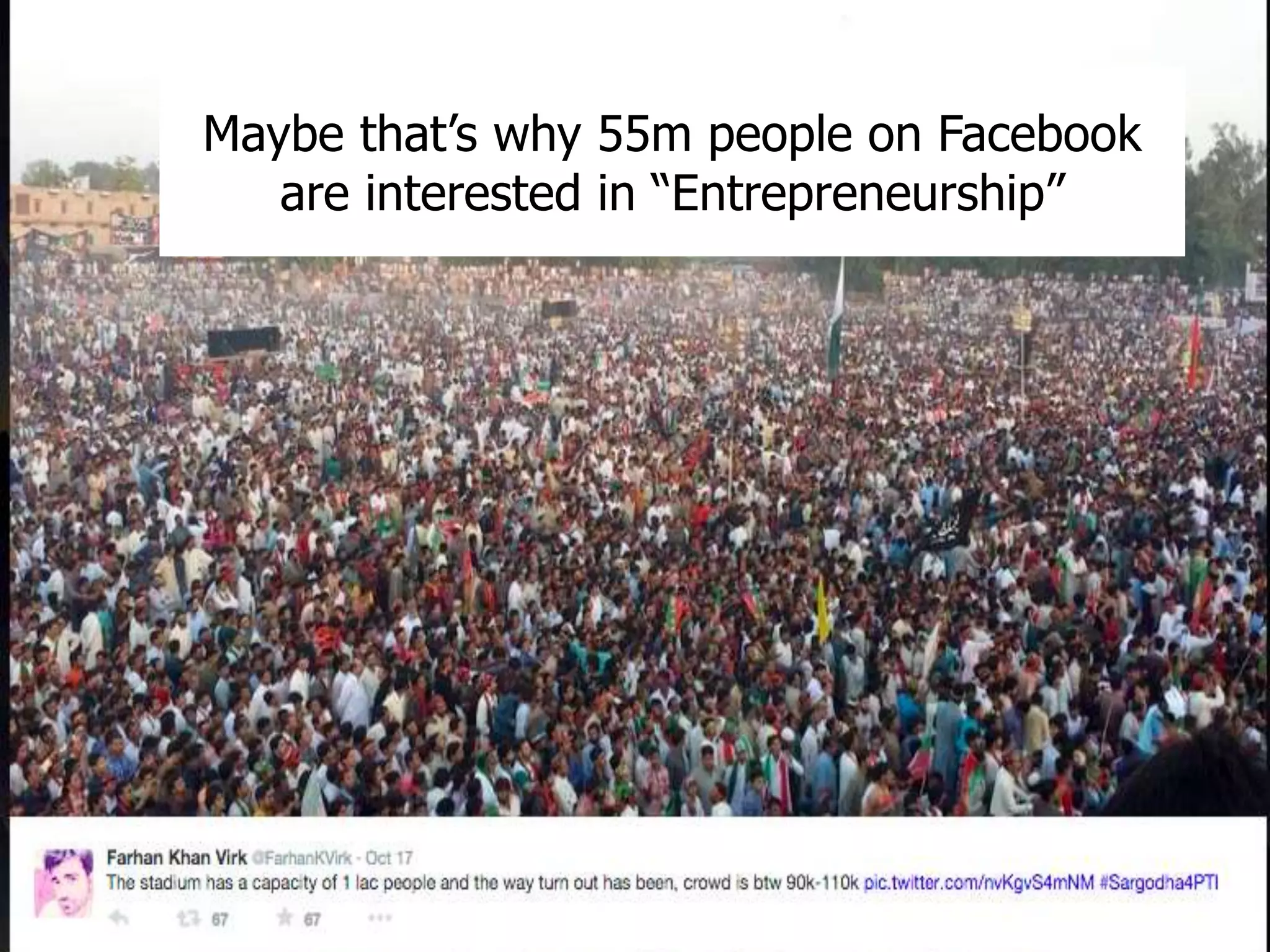 Maybe that’s why 55m people on Facebook 
are interested in “Entrepreneurship” 
 