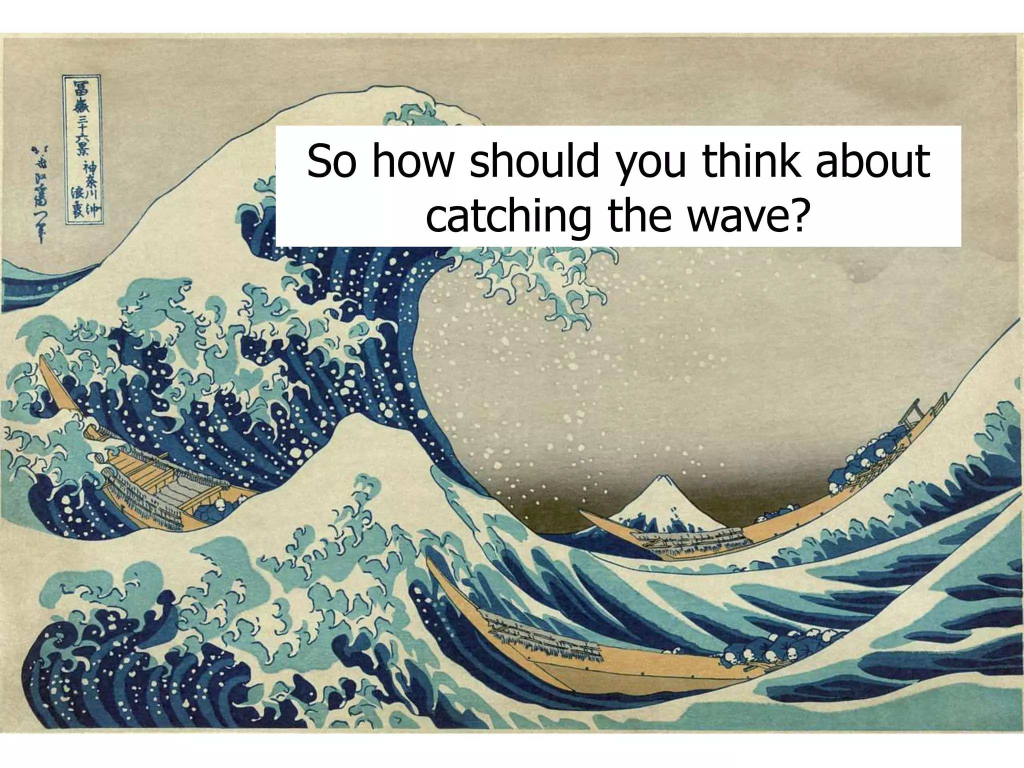 So how should you think about 
catching the wave? 
 
