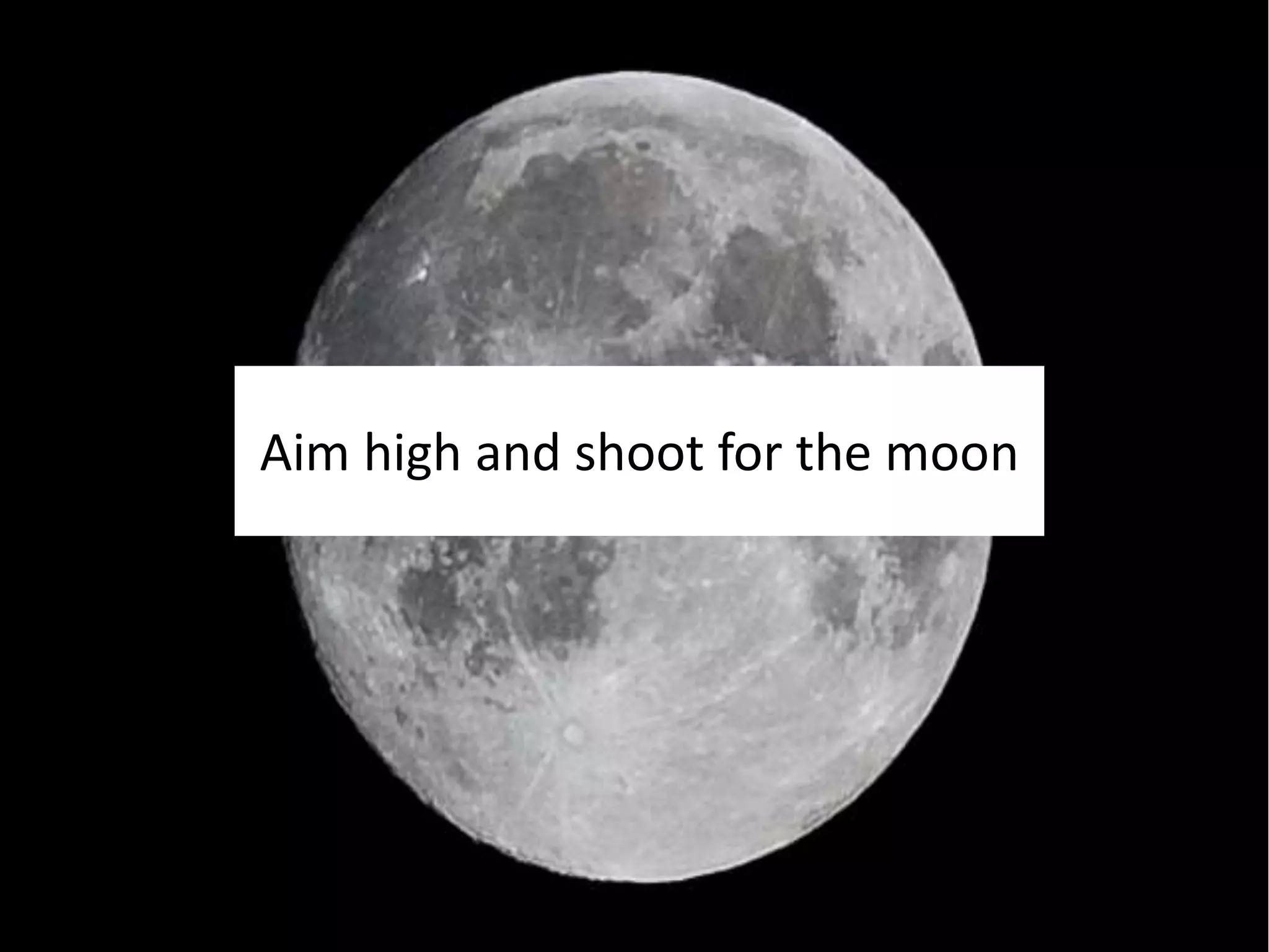 Aim high and shoot for the moon 
 