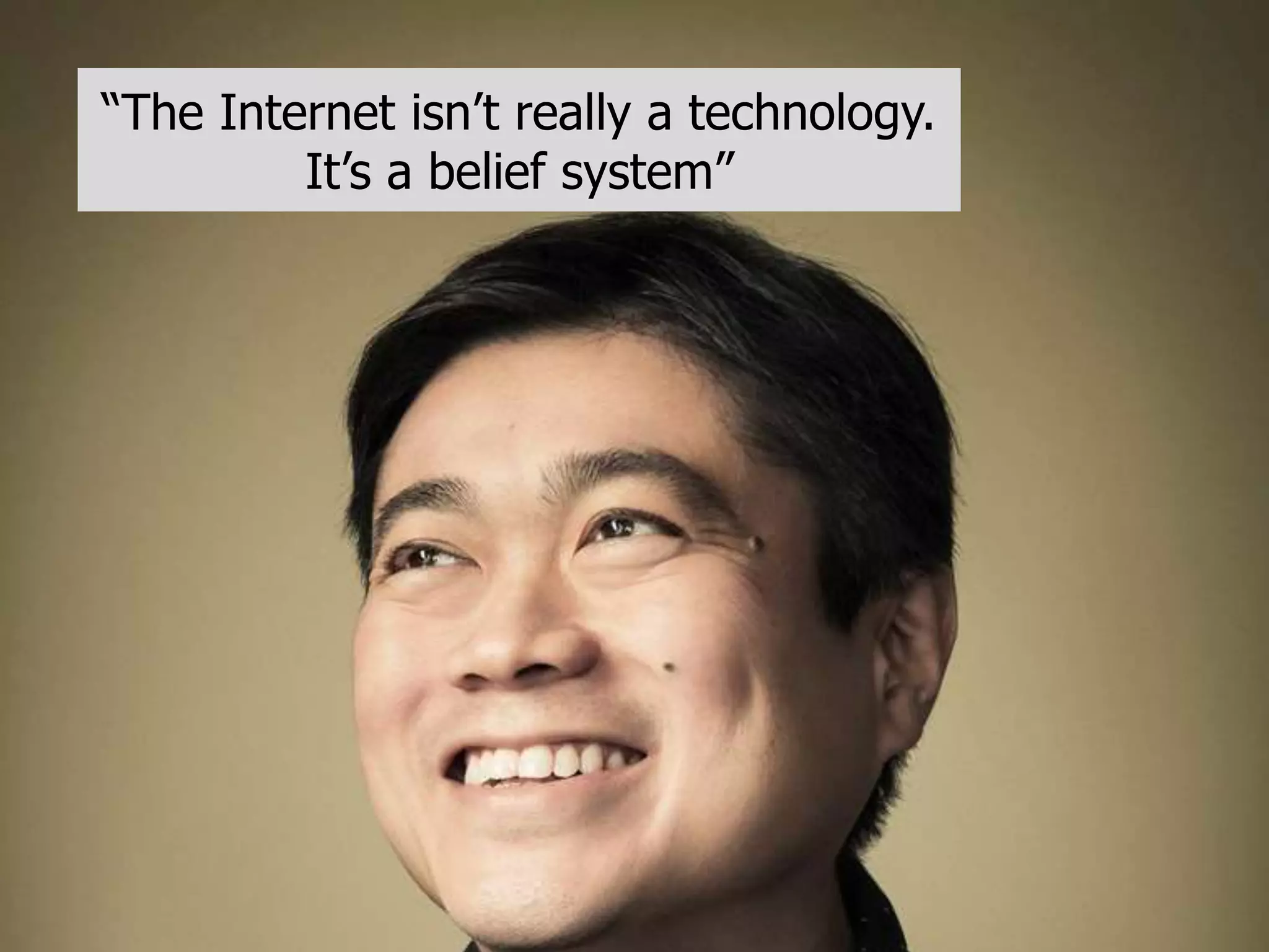 “The Internet isn’t really a technology. 
It’s a belief system” 
 