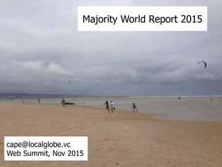 Majority World Report 2015
cape@localglobe.vc
Web Summit, Nov 2015
 