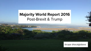Majority World Report 2016
Post-Brexit & Trump
@cape @localglobevc
 