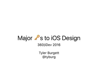 Major 🔑s to iOS Design
360|iDev 2016
Tyler Burgett
@tyburg
 