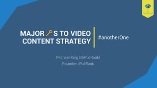 MAJOR S TO VIDEO
CONTENT STRATEGY
Michael King (@iPullRank)
Founder, iPullRank
#anotherOne
 